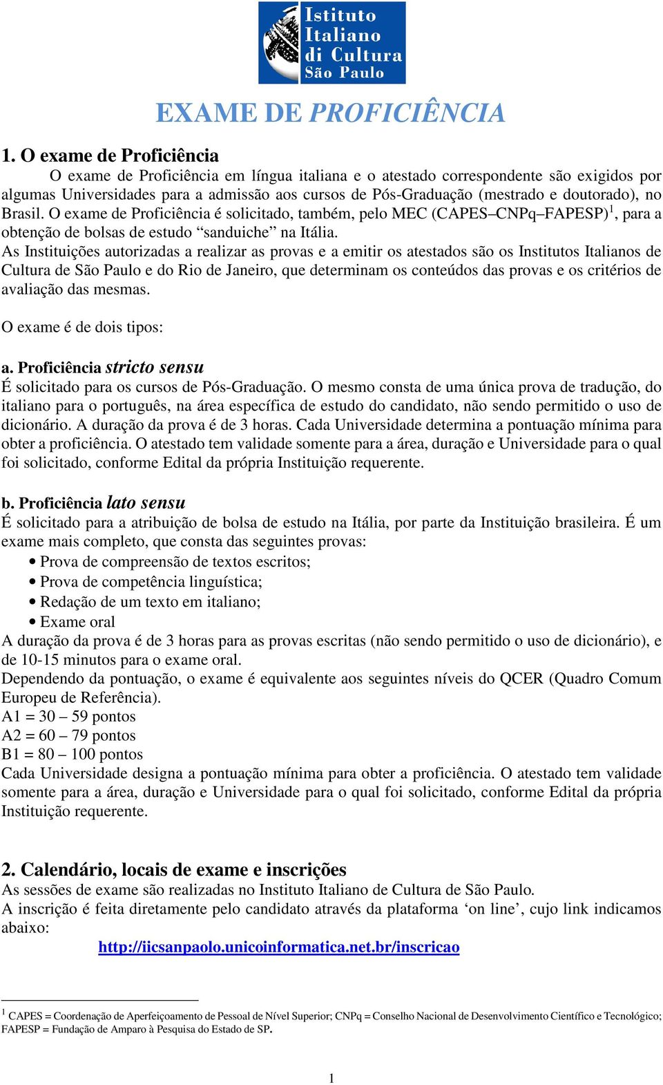 doutorado), no Brasil. O exame de Proficiência é solicitado, também, pelo MEC (CAPES CNPq FAPESP) 1, para a obtenção de bolsas de estudo sanduiche na Itália.