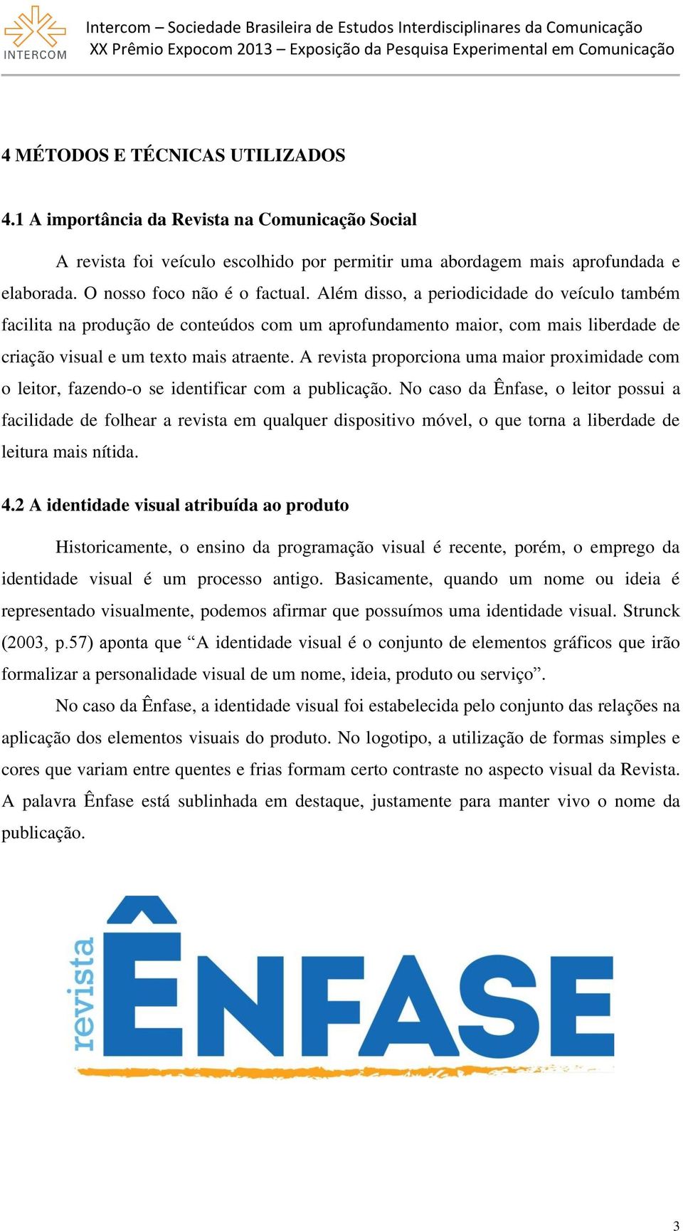 Além disso, a periodicidade do veículo também facilita na produção de conteúdos com um aprofundamento maior, com mais liberdade de criação visual e um texto mais atraente.