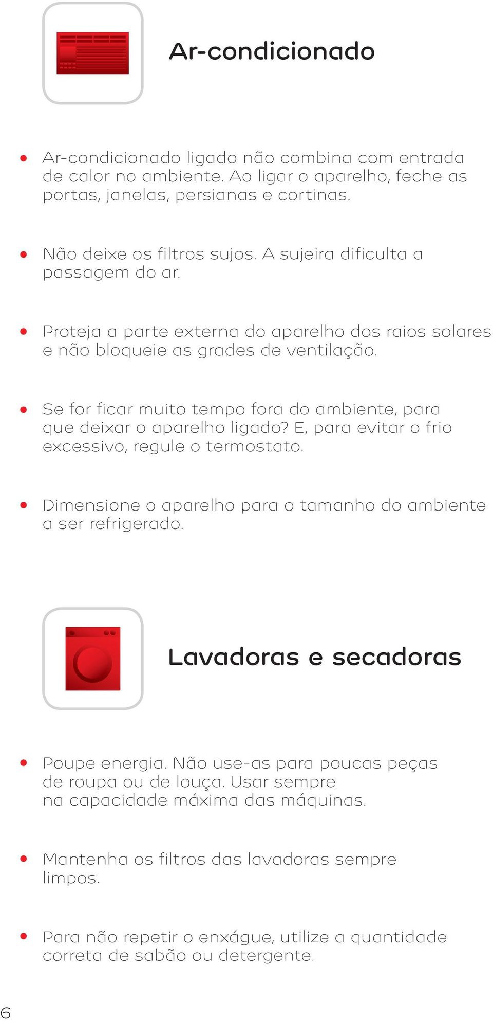 Se for ficar muito tempo fora do ambiente, para que deixar o aparelho ligado? E, para evitar o frio excessivo, regule o termostato.