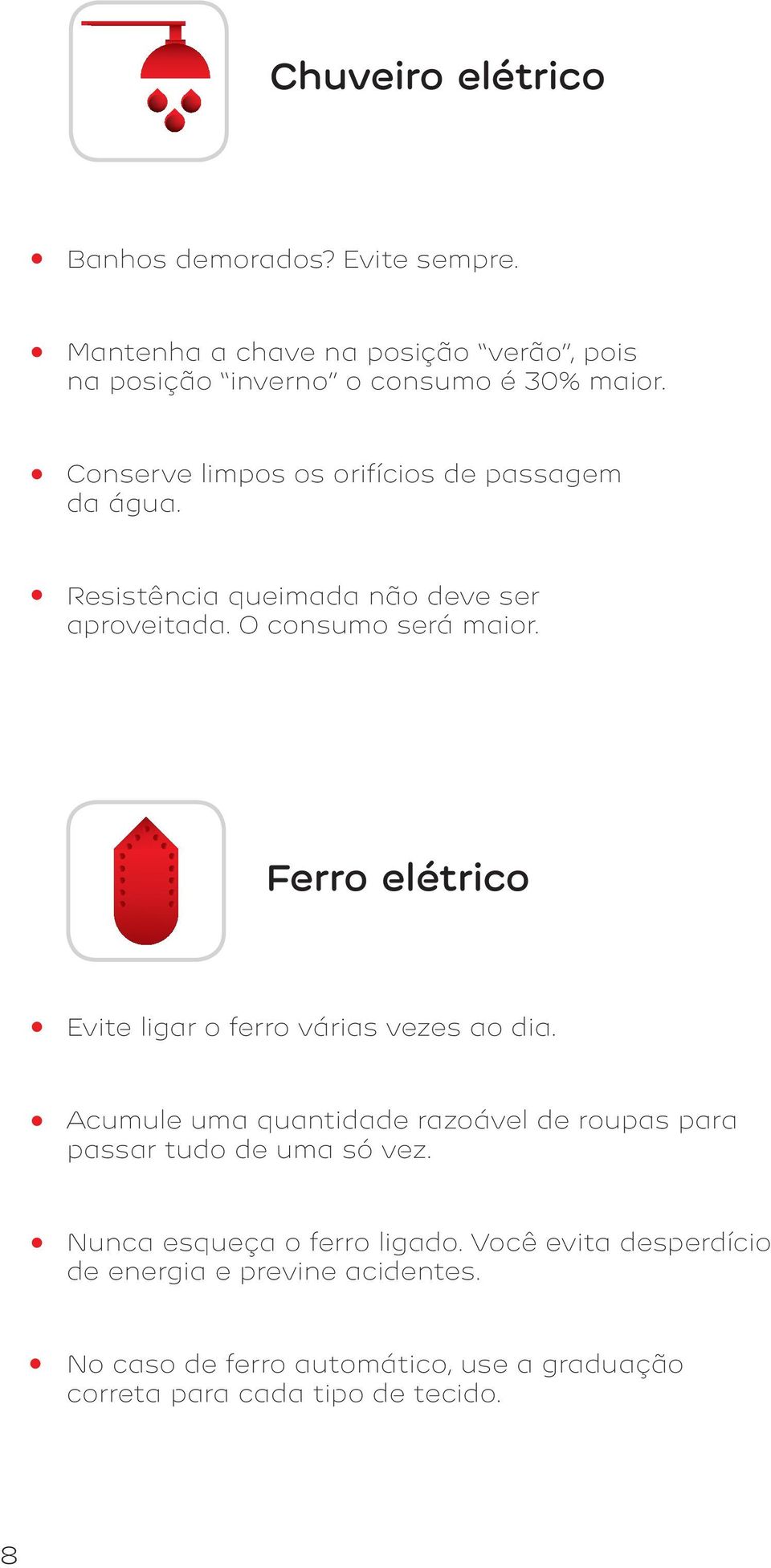 Ferro elétrico Evite ligar o ferro várias vezes ao dia. Acumule uma quantidade razoável de roupas para passar tudo de uma só vez.