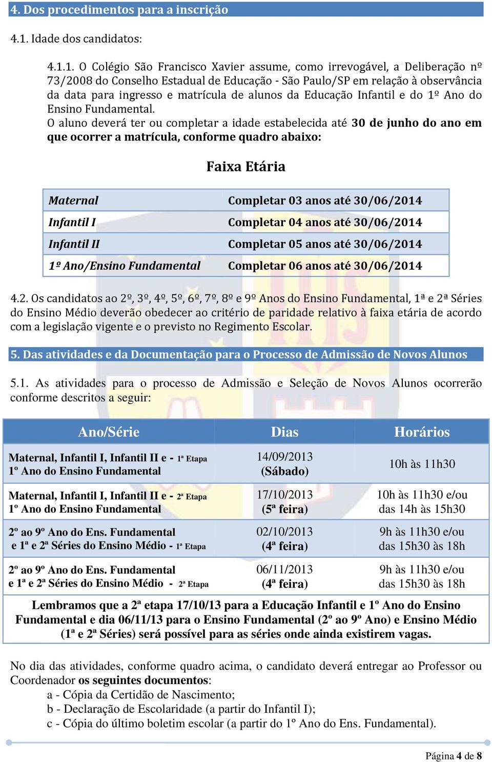 1. O Colégio São Francisco Xavier assume, como irrevogável, a Deliberação nº 73/2008 do Conselho Estadual de Educação São Paulo/SP em relação à observância da data para ingresso e matrícula de alunos