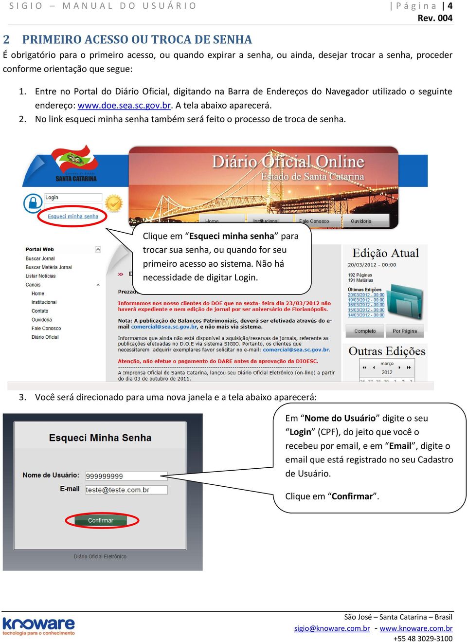 No link esqueci minha senha também será feito o processo de troca de senha. Clique em Esqueci minha senha para trocar sua senha, ou quando for seu primeiro acesso ao sistema.