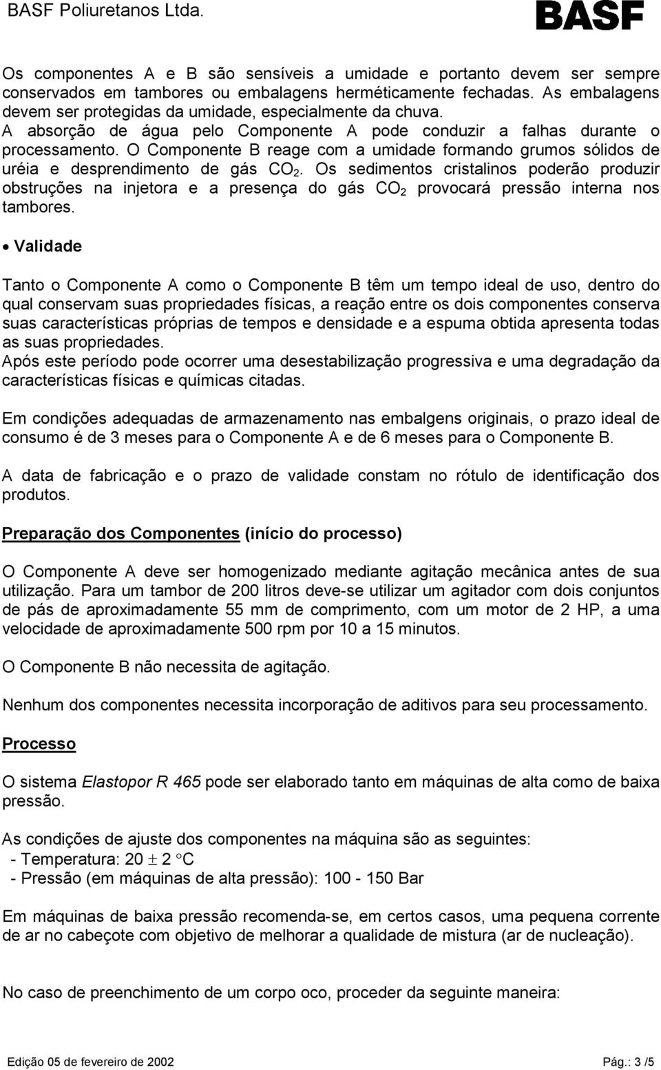 O Componente B reage com a umidade formando grumos sólidos de uréia e desprendimento de gás CO 2.