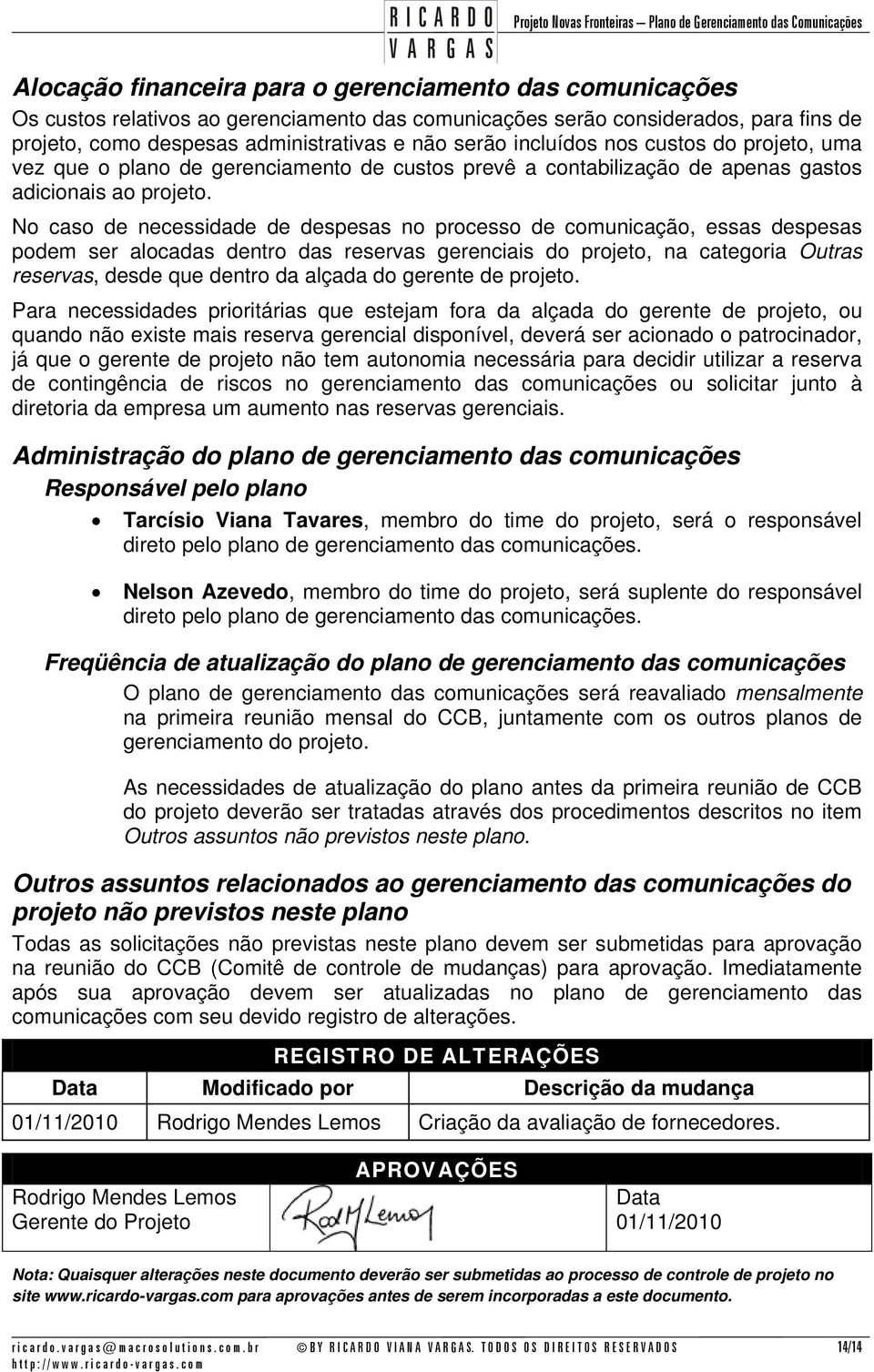 No caso de necessidade de despesas no processo de comunicação, essas despesas podem ser alocadas dentro das reservas gerenciais do projeto, na categoria Outras reservas, desde que dentro da alçada do