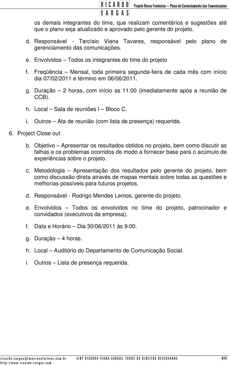 Duração 2 horas, com início as 11:00 (imediatamente após a reunião de CCB). h. Local Sala de reuniões I Bloco C. i. Outros Ata de reunião (com lista de presença) requerida. 6. Project Close out b.