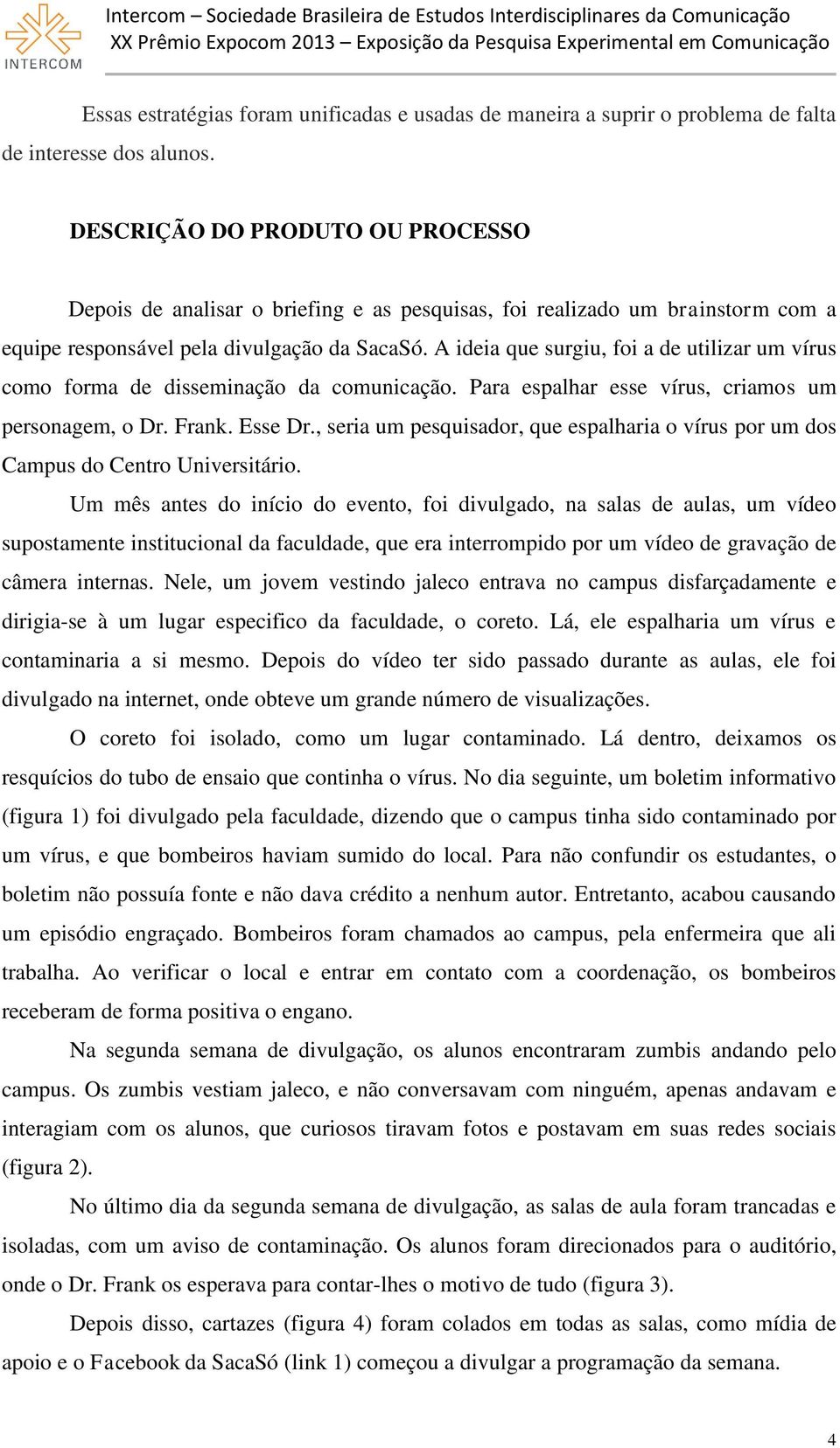 A ideia que surgiu, foi a de utilizar um vírus como forma de disseminação da comunicação. Para espalhar esse vírus, criamos um personagem, o Dr. Frank. Esse Dr.