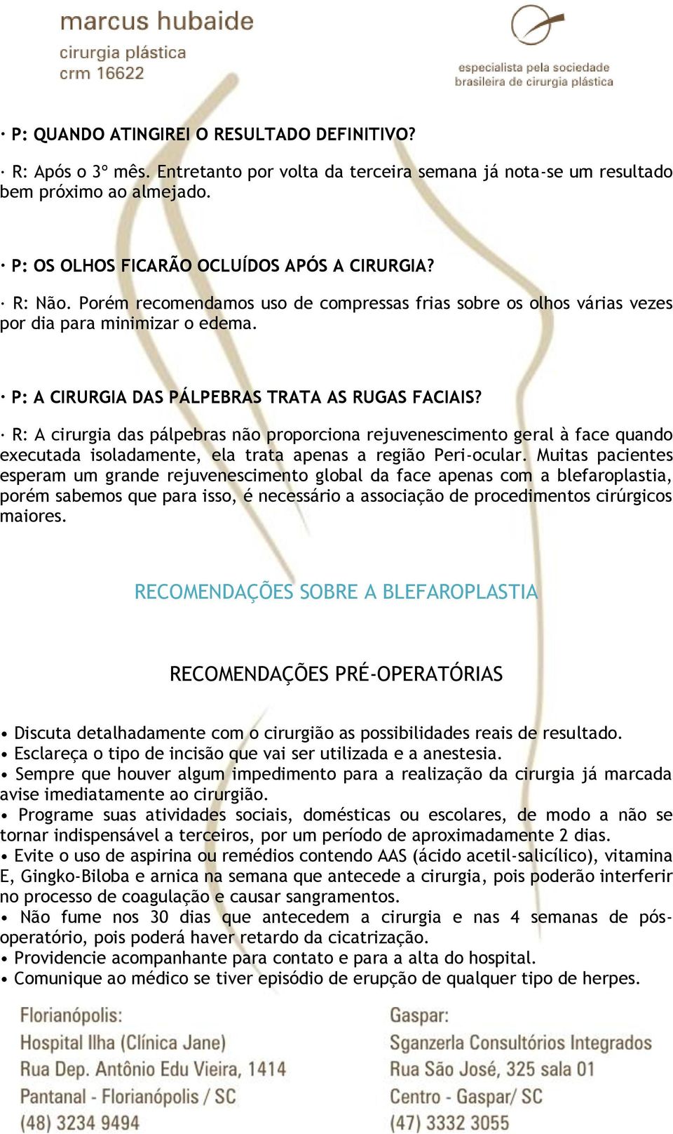 R: A cirurgia das pálpebras não proporciona rejuvenescimento geral à face quando executada isoladamente, ela trata apenas a região Peri-ocular.