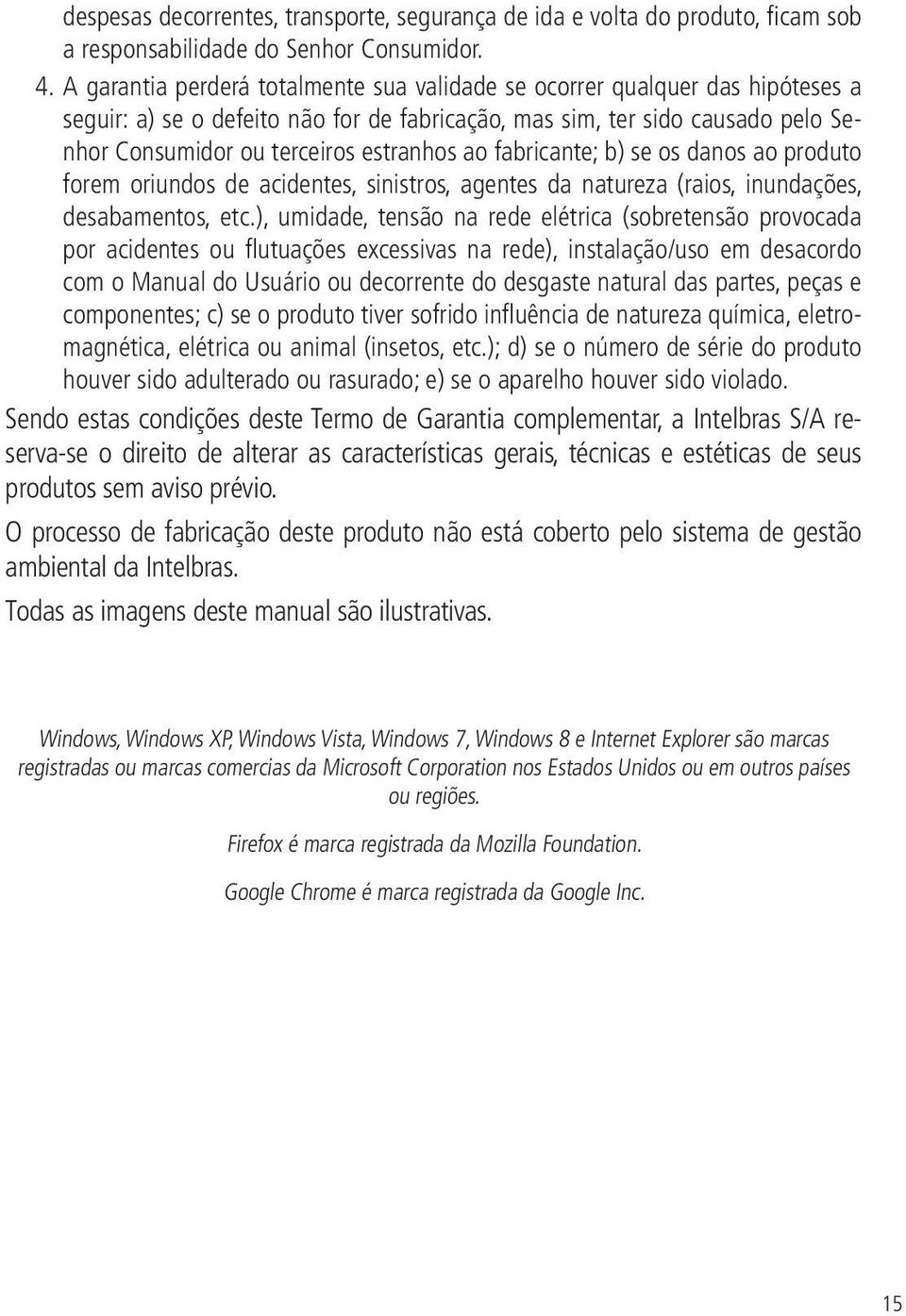 ao fabricante; b) se os danos ao produto forem oriundos de acidentes, sinistros, agentes da natureza (raios, inundações, desabamentos, etc.