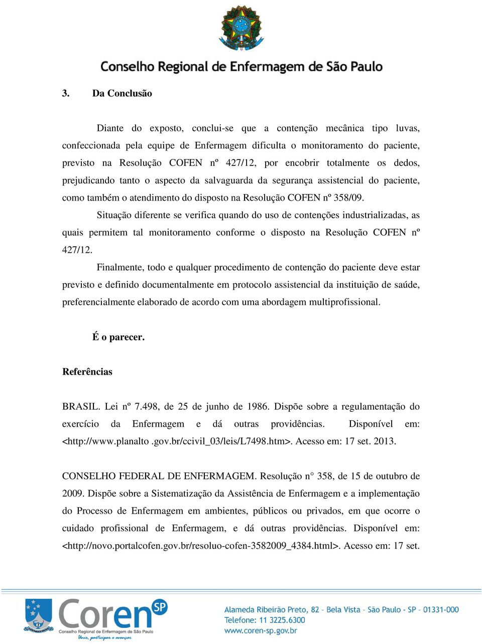 Situação diferente se verifica quando do uso de contenções industrializadas, as quais permitem tal monitoramento conforme o disposto na Resolução COFEN nº 427/12.