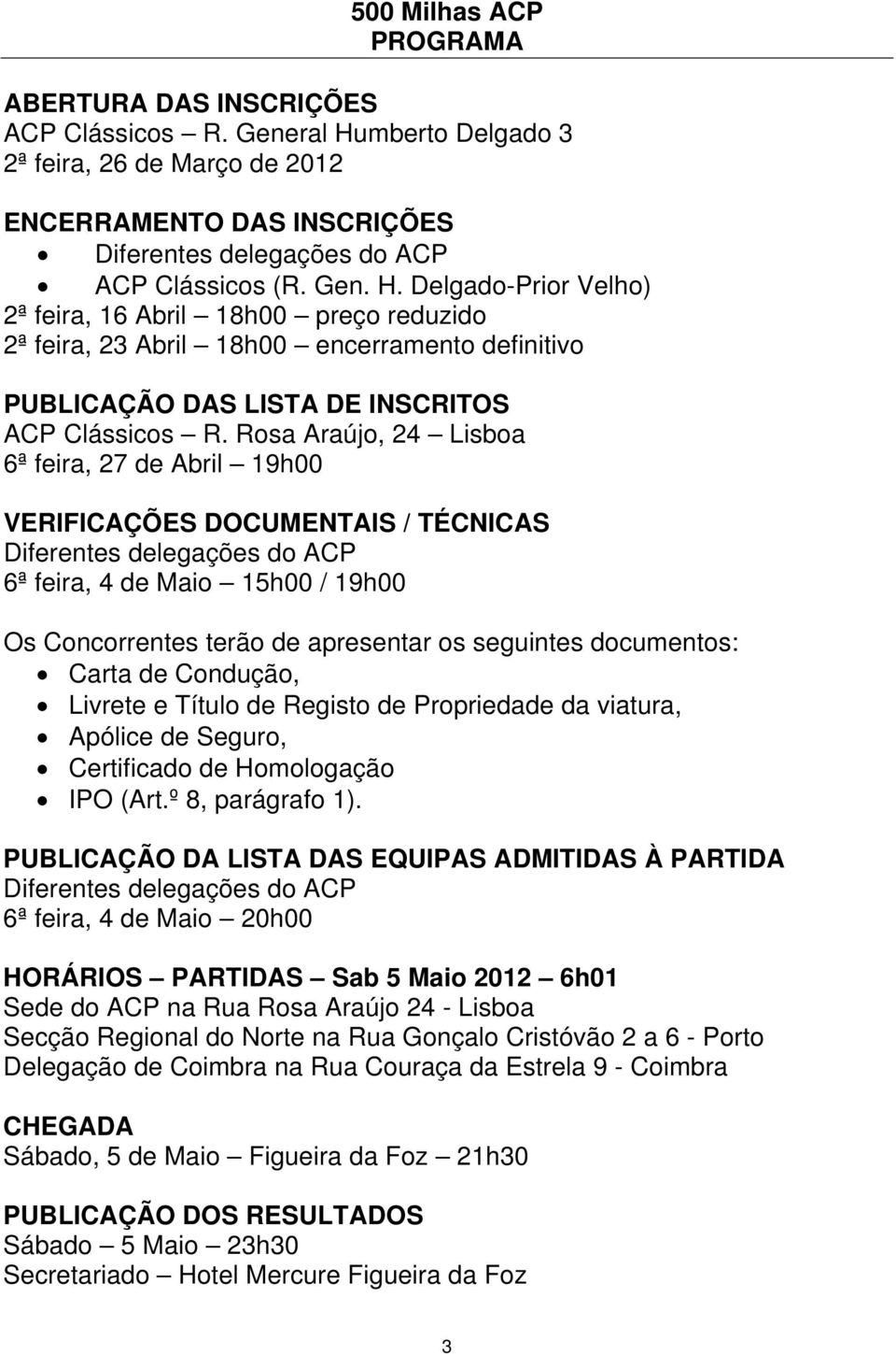 Rosa Araújo, 24 Lisboa 6ª feira, 27 de Abril 19h00 VERIFICAÇÕES DOCUMENTAIS / TÉCNICAS Diferentes delegações do ACP 6ª feira, 4 de Maio 15h00 / 19h00 Os Concorrentes terão de apresentar os seguintes