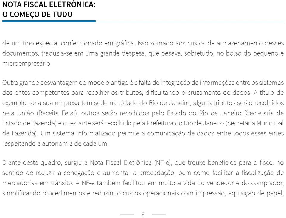 Outra grande desvantagem do modelo antigo é a falta de integração de informações entre os sistemas dos entes competentes para recolher os tributos, dificultando o cruzamento de dados.