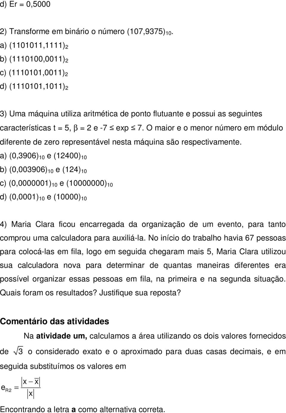 O maior e o menor número em módulo diferente de zero representável nesta máquina são respectivamente.