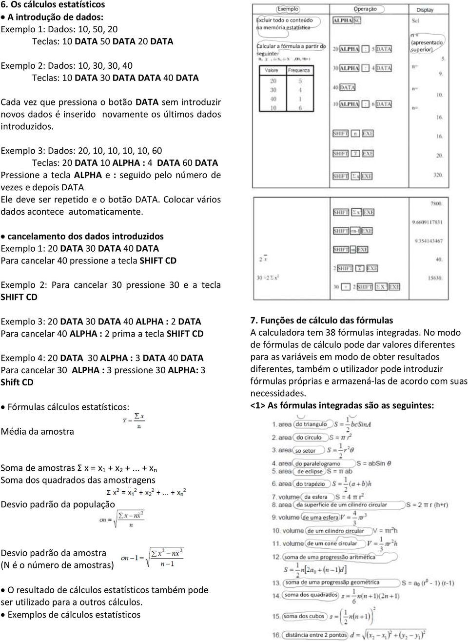 Exemplo 3: Dados: 20, 10, 10, 10, 10, 60 Teclas: 20 DATA 10 ALPHA : 4 DATA 60 DATA Pressione a tecla ALPHA e : seguido pelo número de vezes e depois DATA Ele deve ser repetido e o botão DATA.