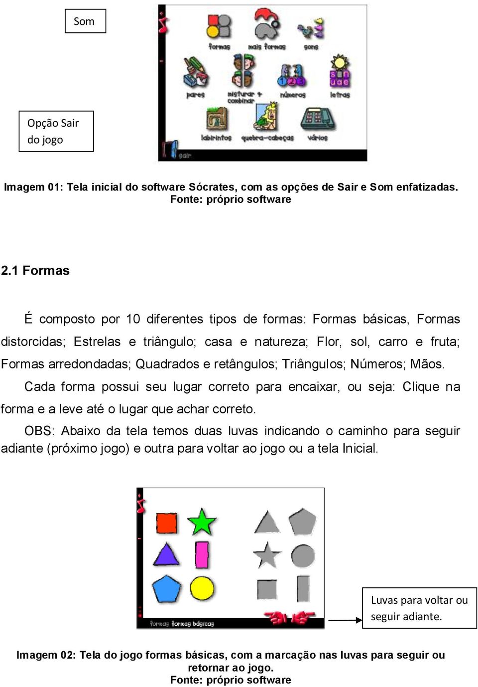 Quadrados e retângulos; Triângulos; Números; Mãos. Cada forma possui seu lugar correto para encaixar, ou seja: Clique na forma e a leve até o lugar que achar correto.