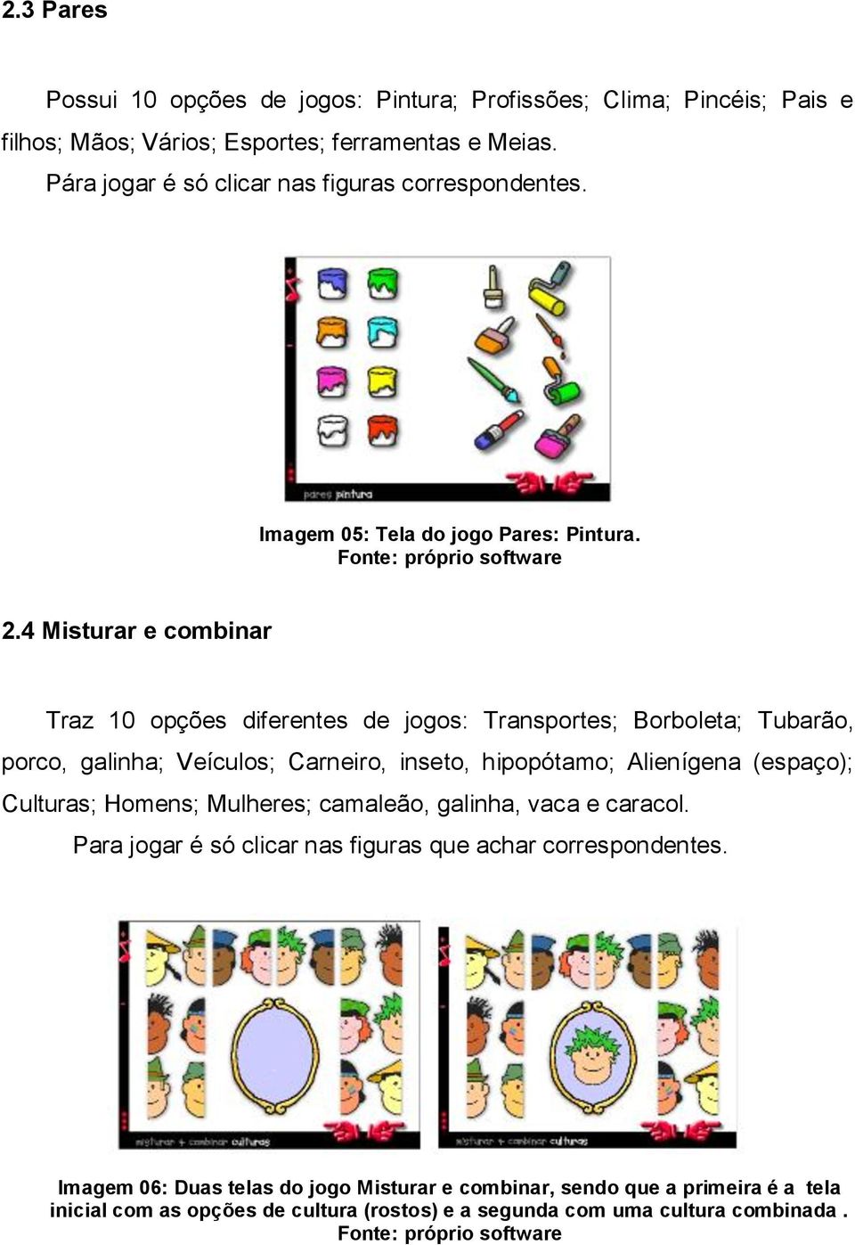 4 Misturar e combinar Traz 10 opções diferentes de jogos: Transportes; Borboleta; Tubarão, porco, galinha; Veículos; Carneiro, inseto, hipopótamo; Alienígena (espaço);