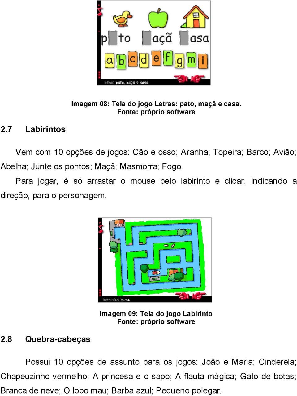 Para jogar, é só arrastar o mouse pelo labirinto e clicar, indicando a direção, para o personagem. 2.