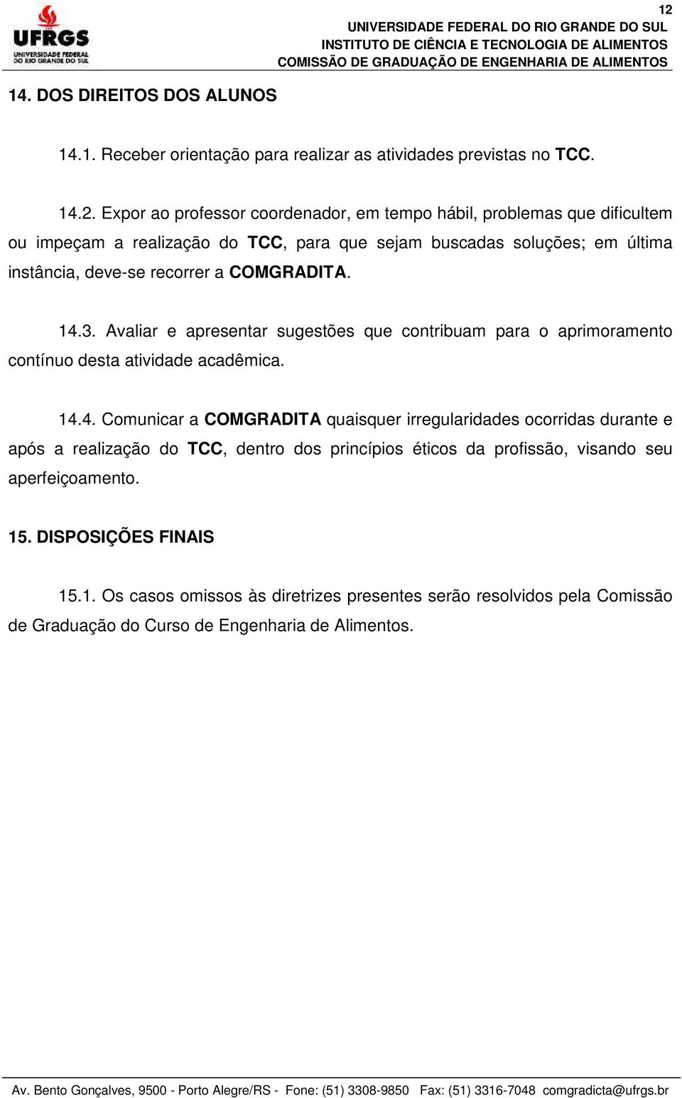 Expor ao professor coordenador, em tempo hábil, problemas que dificultem ou impeçam a realização do TCC, para que sejam buscadas soluções; em última instância, deve-se recorrer a