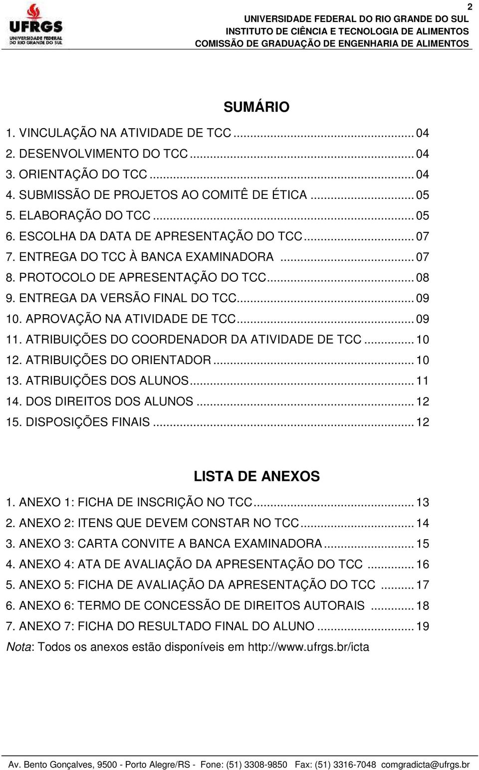 APROVAÇÃO NA ATIVIDADE DE TCC... 09 11. ATRIBUIÇÕES DO COORDENADOR DA ATIVIDADE DE TCC... 10 12. ATRIBUIÇÕES DO ORIENTADOR... 10 13. ATRIBUIÇÕES DOS ALUNOS... 11 14. DOS DIREITOS DOS ALUNOS... 12 15.