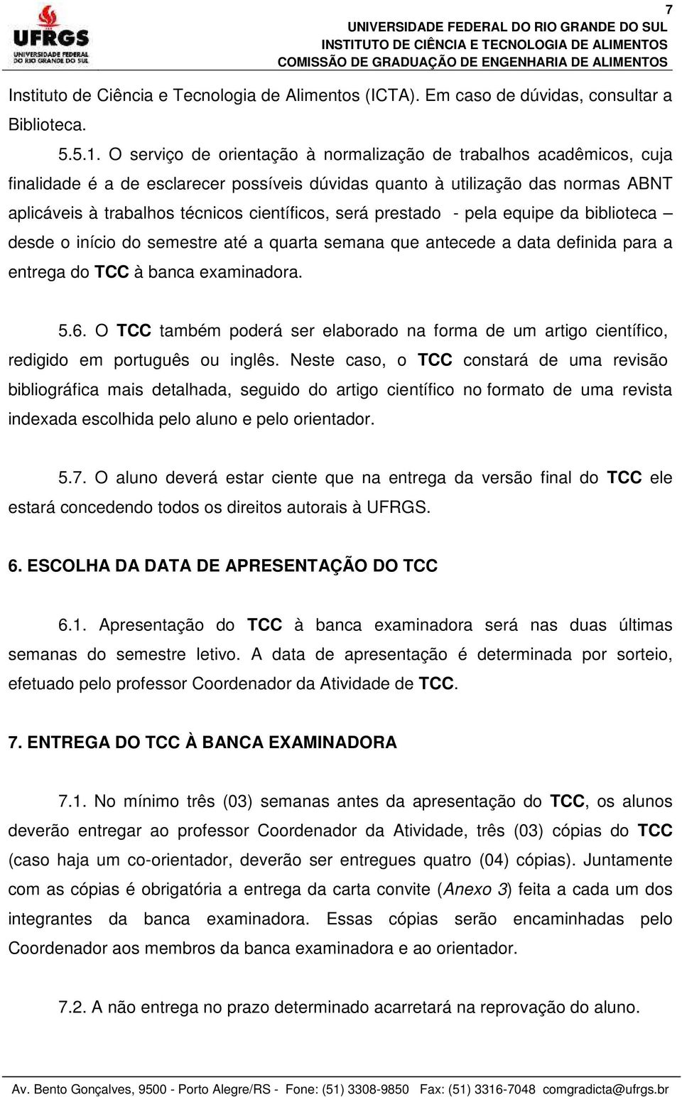 será prestado - pela equipe da biblioteca desde o início do semestre até a quarta semana que antecede a data definida para a entrega do TCC à banca examinadora. 5.6.