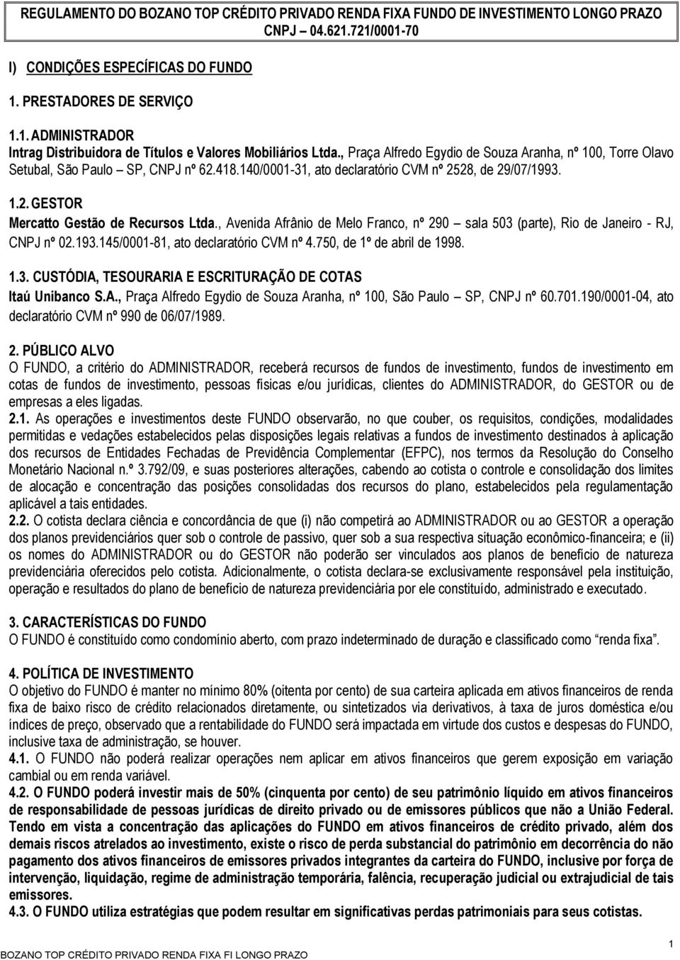 , Avenida Afrânio de Melo Franco, nº 290 sala 503 (parte), Rio de Janeiro - RJ, CNPJ nº 02.193.145/0001-81, ato declaratório CVM nº 4.750, de 1º de abril de 1998. 1.3. CUSTÓDIA, TESOURARIA E ESCRITURAÇÃO DE COTAS Itaú Unibanco S.