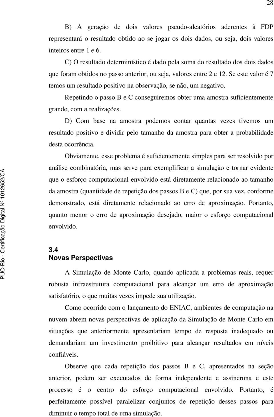 Se este valor é 7 temos um resultado positivo na observação, se não, um negativo. Repetindo o passo B e C conseguiremos obter uma amostra suficientemente grande, com n realizações.