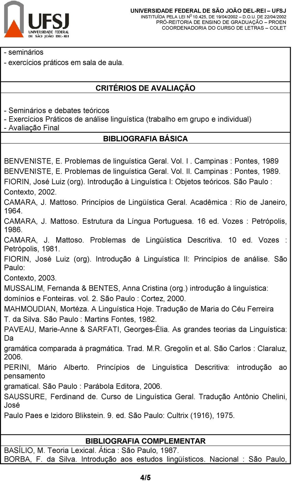 Problemas de linguística Geral. Vol. I. Campinas : Pontes, 1989 BENVENISTE, E. Problemas de linguística Geral. Vol. II. Campinas : Pontes, 1989. FIORIN, José Luiz (org).