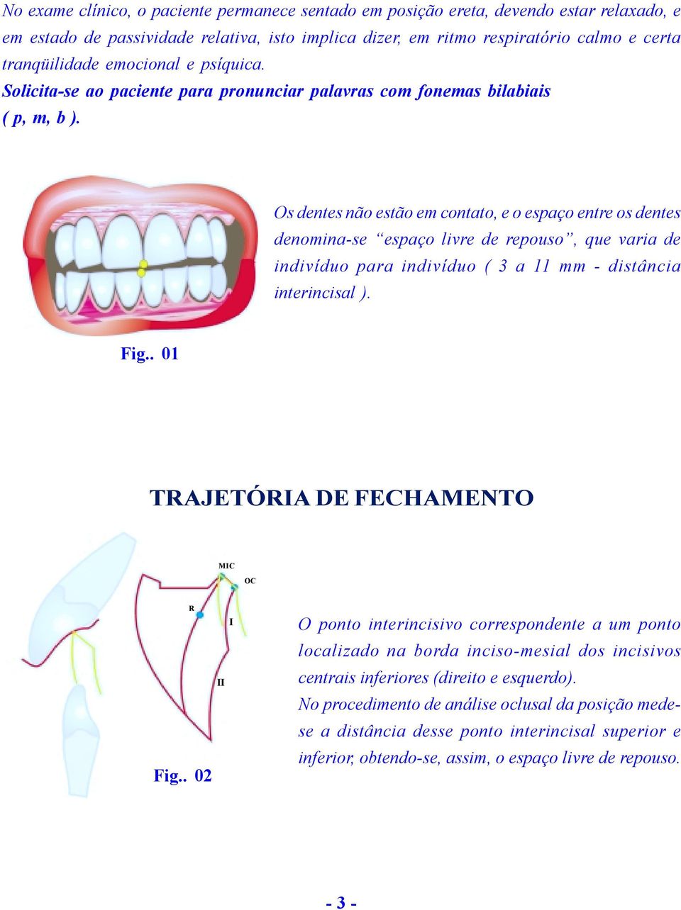 Os dentes não estão em contato, e o espaço entre os dentes denomina-se espaço livre de repouso, que varia de indivíduo para indivíduo ( 3 a 11 mm - distância interincisal ). Fig.