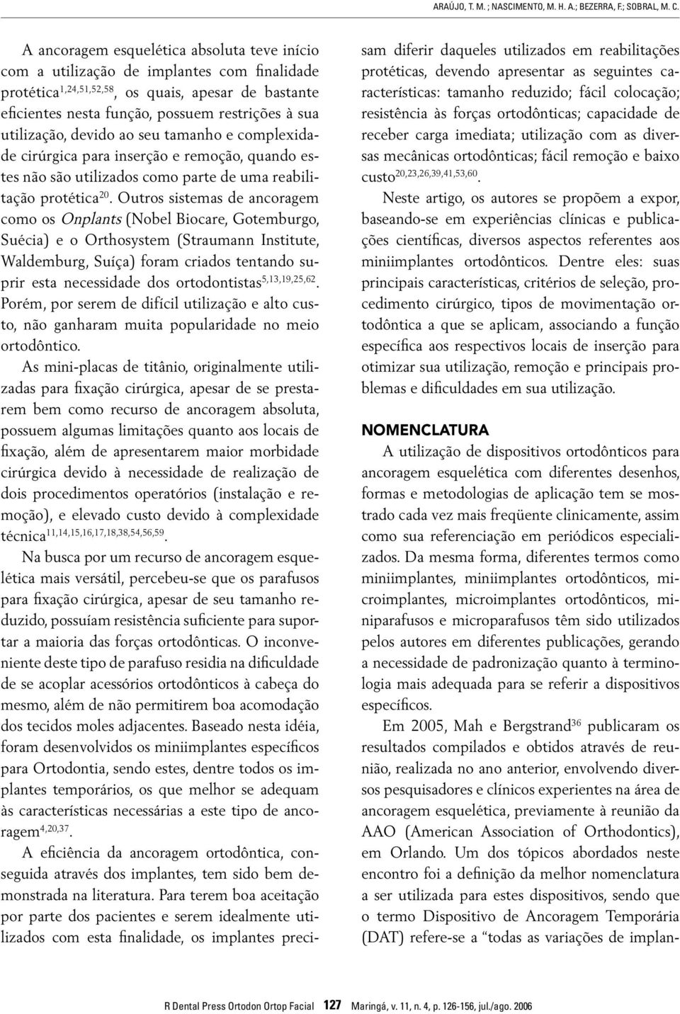 utilização, devido ao seu tamanho e complexidade cirúrgica para inserção e remoção, quando estes não são utilizados como parte de uma reabilitação protética 20.