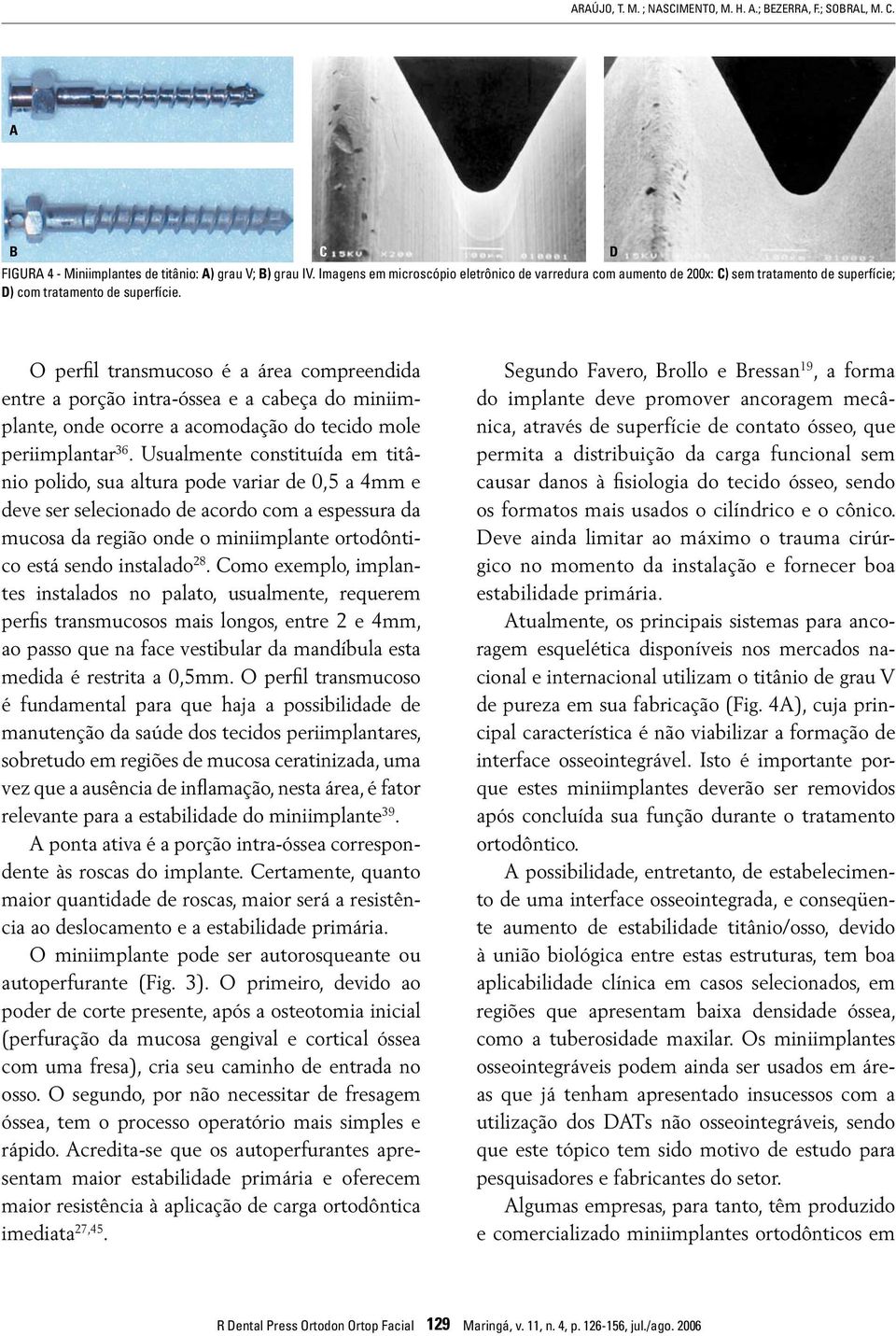 O perfil transmucoso é a área compreendida entre a porção intra-óssea e a cabeça do miniimplante, onde ocorre a acomodação do tecido mole periimplantar 36.