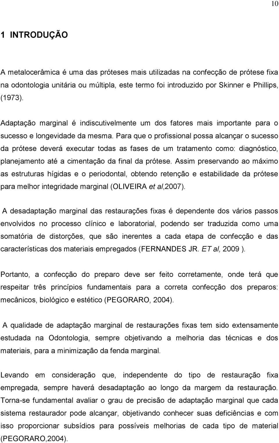 Para que o profissional possa alcançar o sucesso da prótese deverá executar todas as fases de um tratamento como: diagnóstico, planejamento até a cimentação da final da prótese.