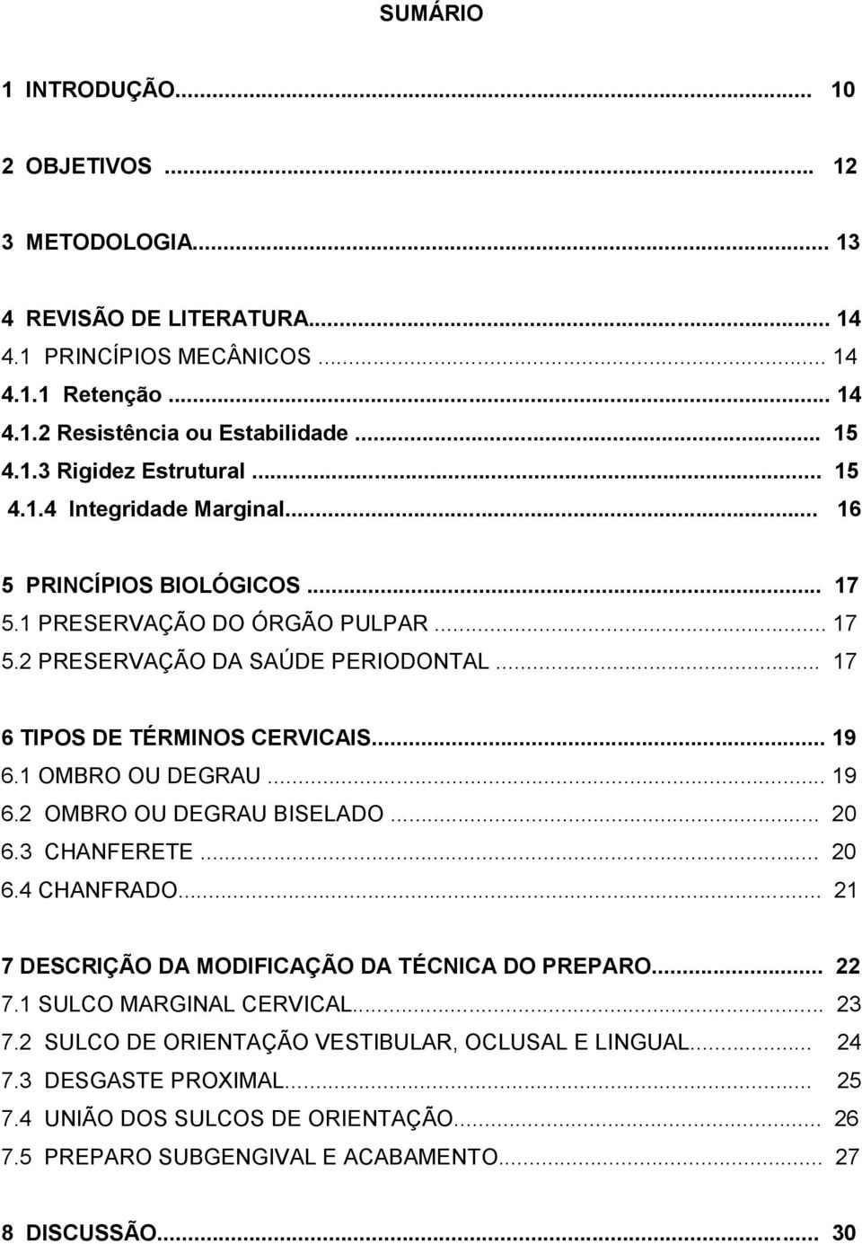 1 OMBRO OU DEGRAU... 19 6.2 OMBRO OU DEGRAU BISELADO... 20 6.3 CHANFERETE... 20 6.4 CHANFRADO... 21 7 DESCRIÇÃO DA MODIFICAÇÃO DA TÉCNICA DO PREPARO... 22 7.1 SULCO MARGINAL CERVICAL... 23 7.