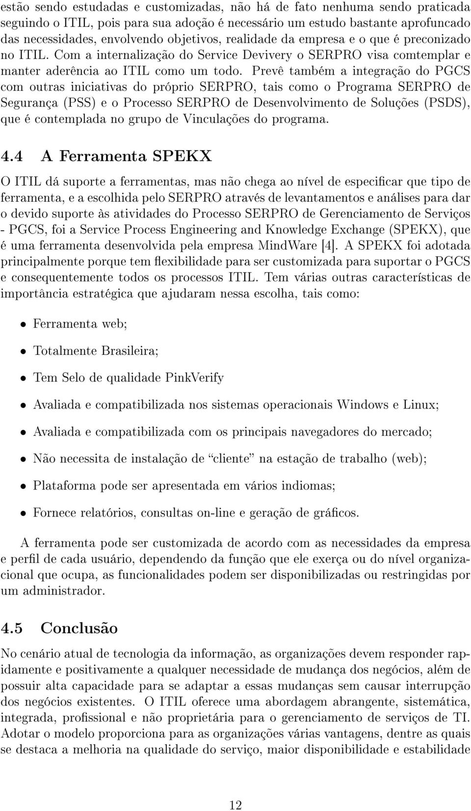 Prevê também a integração do PGCS com outras iniciativas do próprio SERPRO, tais como o Programa SERPRO de Segurança (PSS) e o Processo SERPRO de Desenvolvimento de Soluções (PSDS), que é contemplada