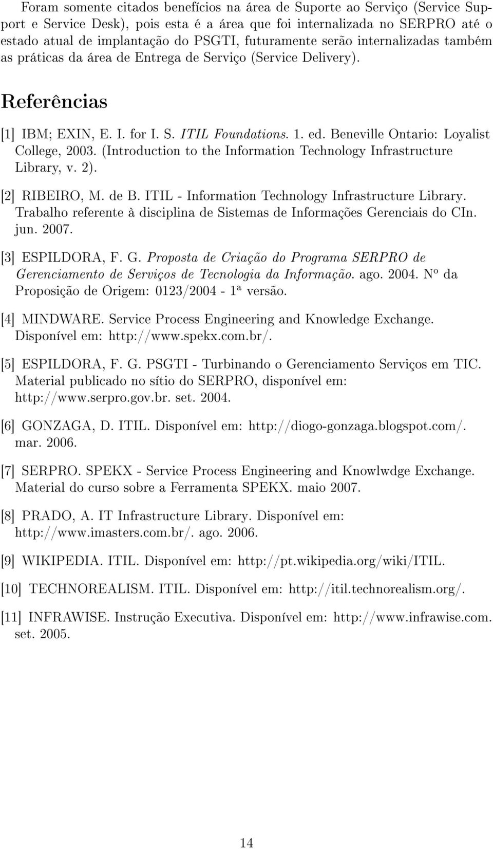 Beneville Ontario: Loyalist College, 2003. (Introduction to the Information Technology Infrastructure Library, v. 2). [2] RIBEIRO, M. de B. ITIL - Information Technology Infrastructure Library.