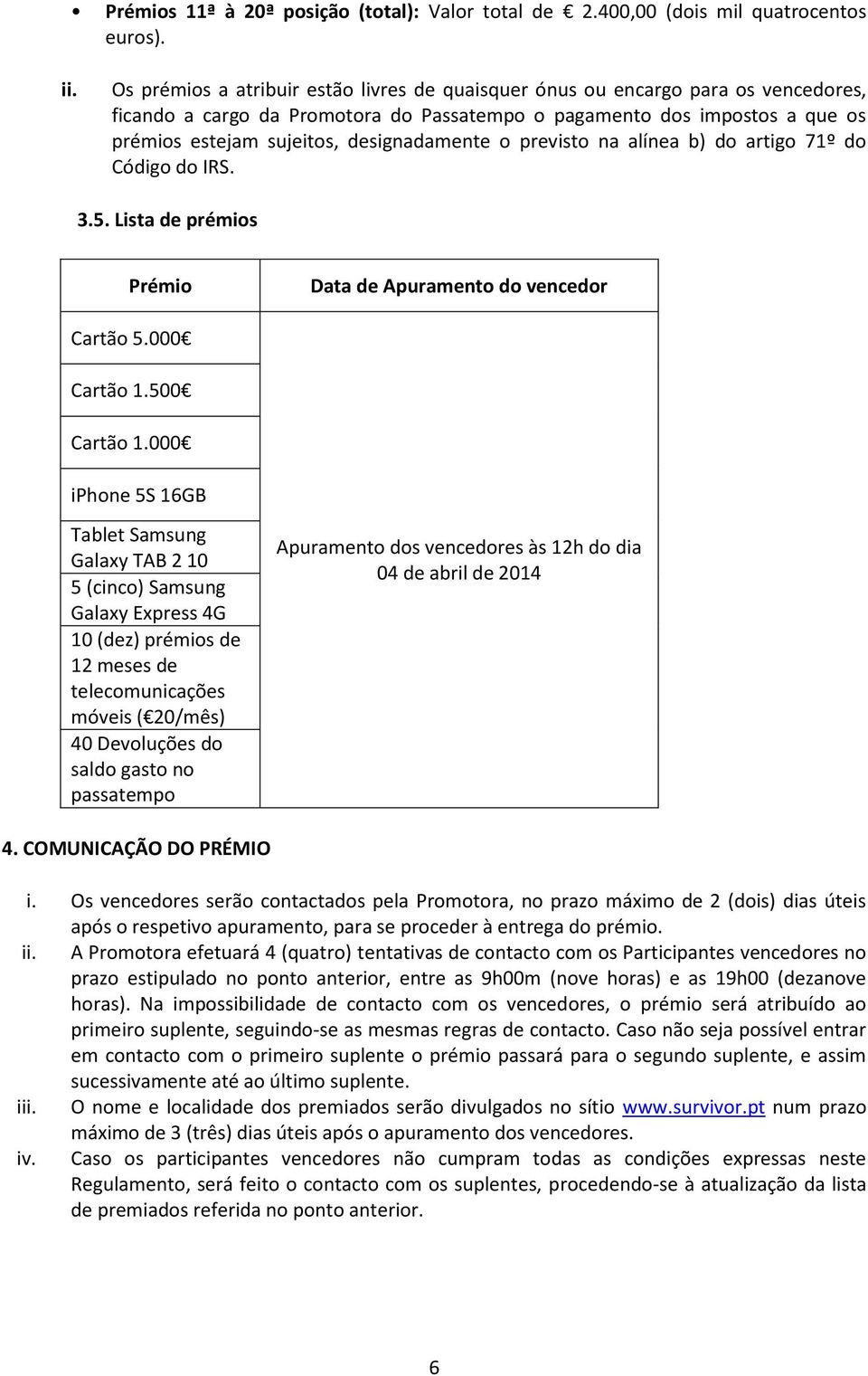 designadamente o previsto na alínea b) do artigo 71º do Código do IRS. 3.5. Lista de prémios Prémio Data de Apuramento do vencedor Cartão 5.000 Cartão 1.500 Cartão 1.