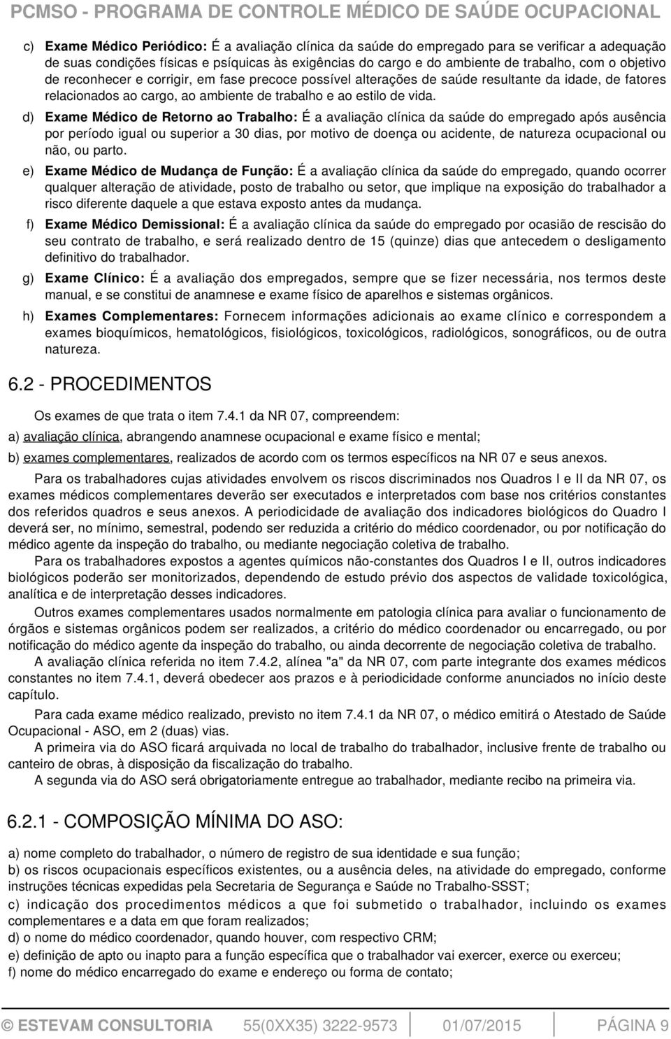 d) Exame Médico de Retorno ao Trabalho: É a avaliação clínica da saúde do empregado após ausência por período igual ou superior a 30 dias, por motivo de doença ou acidente, de natureza ocupacional ou