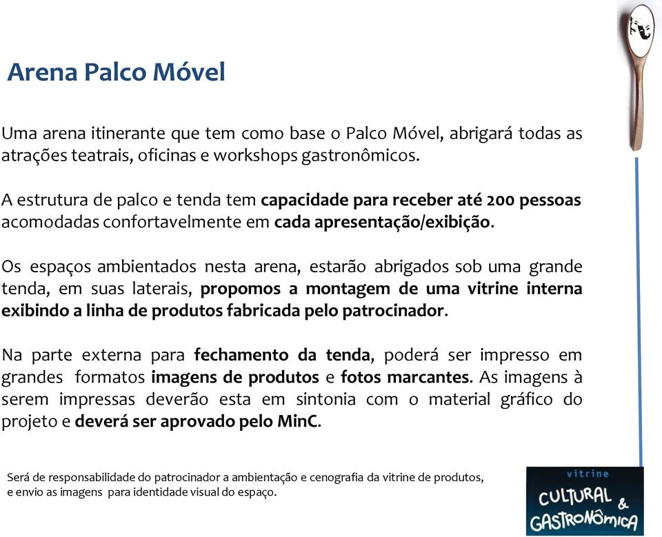 Os espaços ambientados nesta arena, estarão abrigados sob uma grande tenda, em suas laterais, propomos a montagem de uma vitrine interna exibindo a linha de produtos fabricada pelo patrocinador.