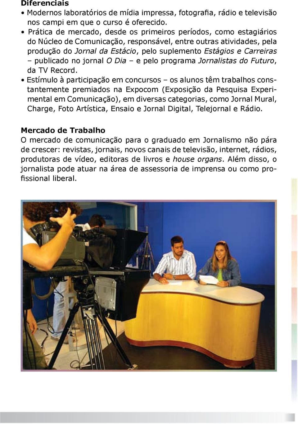 Carreiras publicado no jornal O Dia e pelo programa Jornalistas do Futuro, da TV Record.