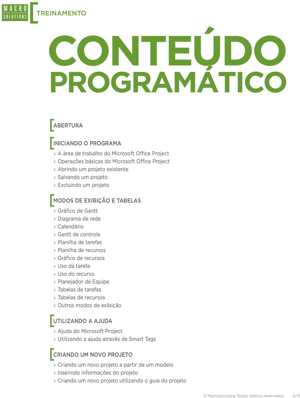 da tarefa Uso do recurso Planejador de Equipe Tabelas de tarefas Tabelas de recursos Outros modos de exibição [ UTILIZANDO A AJUDA Ajuda do Microsoft Project Utilizando a ajuda através de Smart Tags