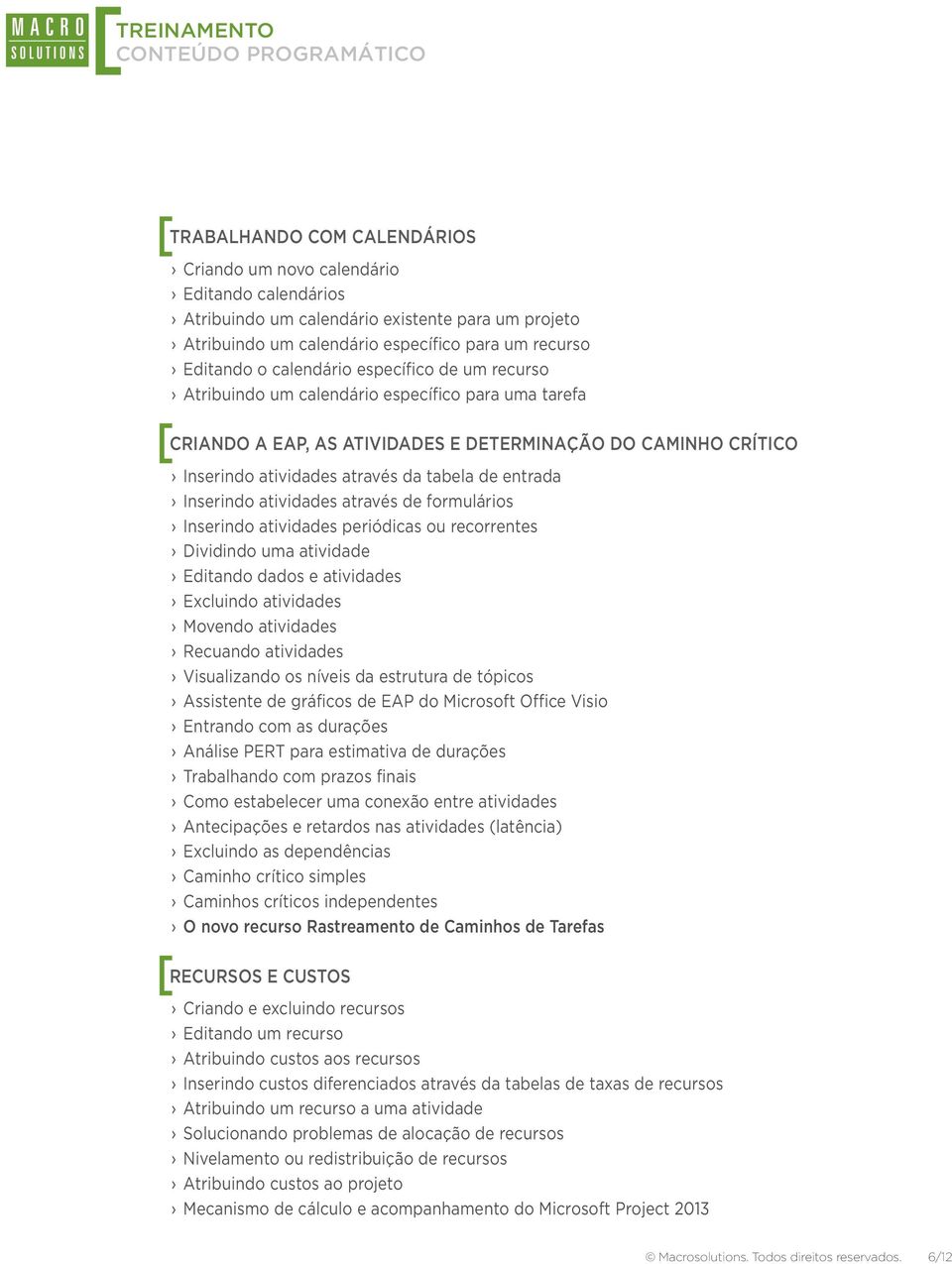 através da tabela de entrada Inserindo atividades através de formulários Inserindo atividades periódicas ou recorrentes Dividindo uma atividade Editando dados e atividades Excluindo atividades