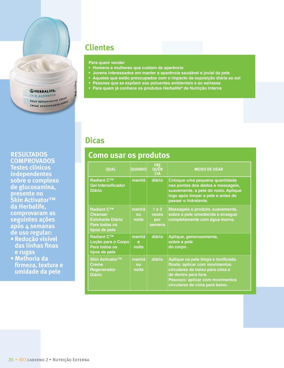 complexo de glucosamina, presente no Skin Activator da Herbalife, comprovaram as seguintes ações após 4 semanas de uso regular: redução visível das linhas finas e rugas Melhoria da firmeza, textura e