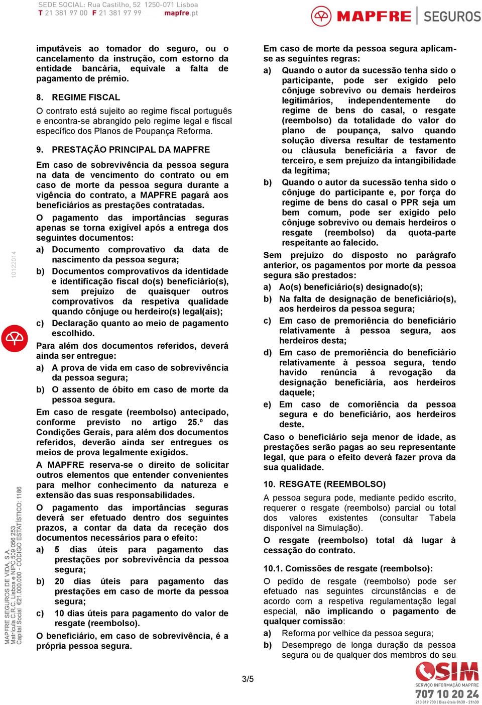 PRESTAÇÃO PRINCIPAL DA MAPFRE Em caso de sobrevivência da pessoa segura na data de vencimento do contrato ou em caso de morte da pessoa segura durante a vigência do contrato, a MAPFRE pagará aos