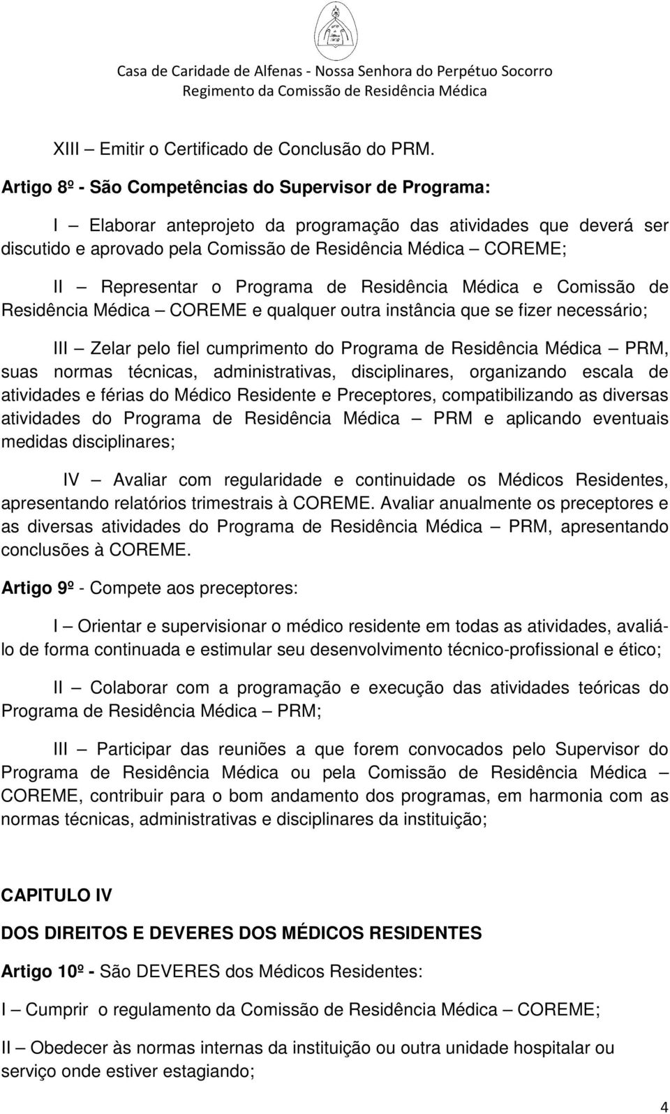 Representar o Programa de Residência Médica e Comissão de Residência Médica COREME e qualquer outra instância que se fizer necessário; III Zelar pelo fiel cumprimento do Programa de Residência Médica