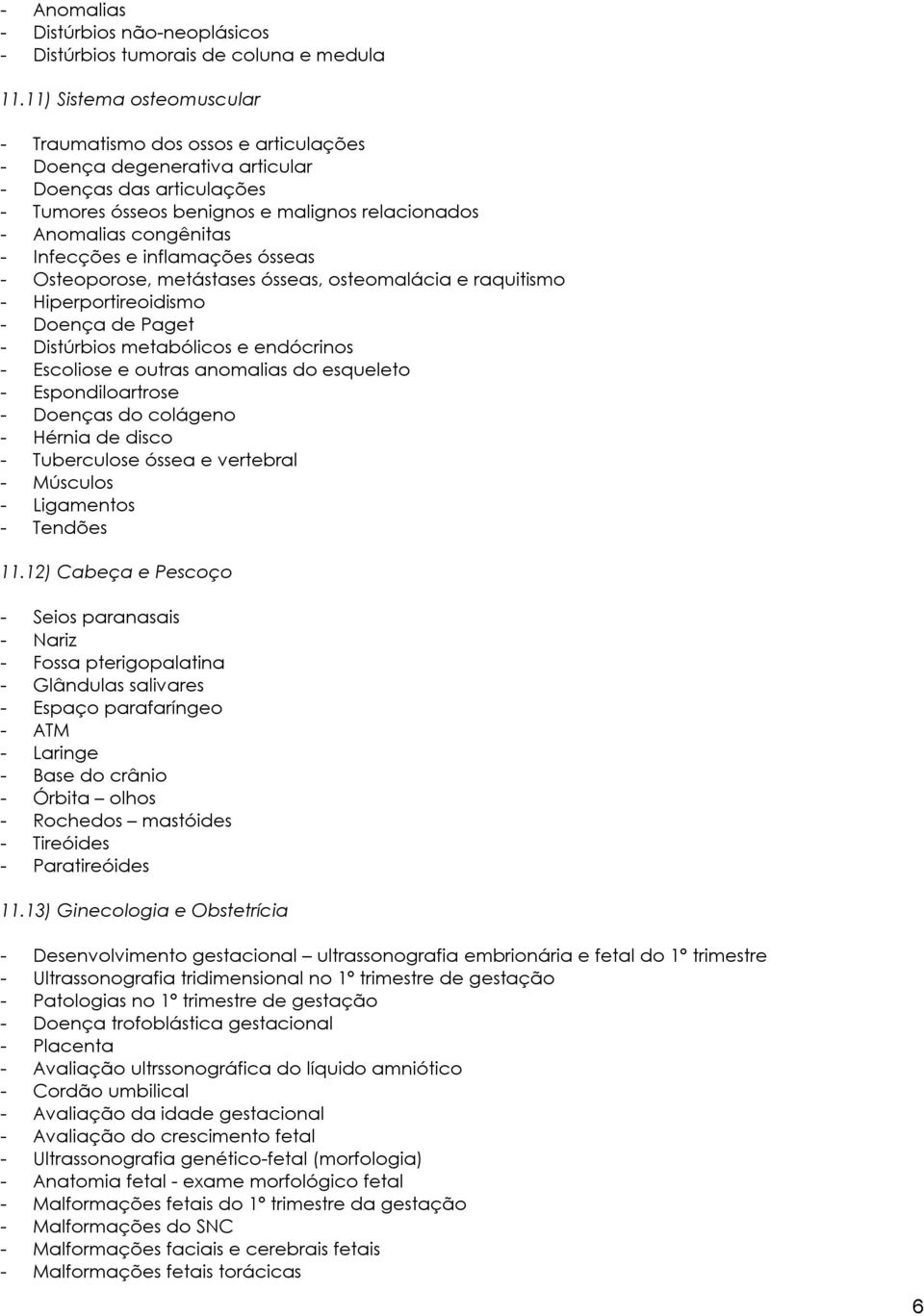 Infecções e inflamações ósseas - Osteoporose, metástases ósseas, osteomalácia e raquitismo - Hiperportireoidismo - Doença de Paget - Distúrbios metabólicos e endócrinos - Escoliose e outras anomalias