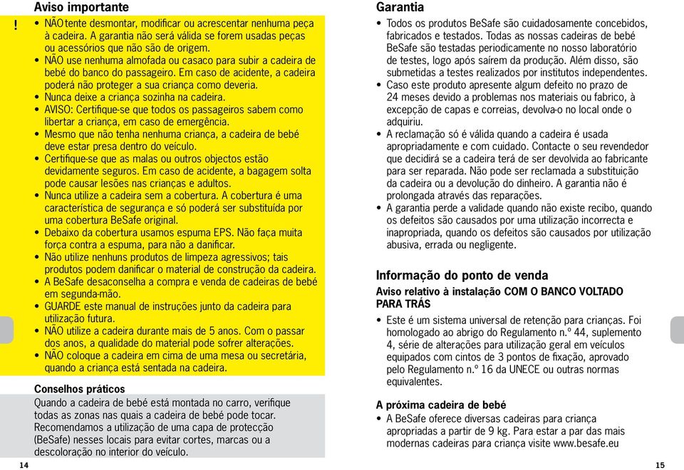 Nunca deixe a criança sozinha na cadeira. AVISO: Certifique-se que todos os passageiros sabem como libertar a criança, em caso de emergência.