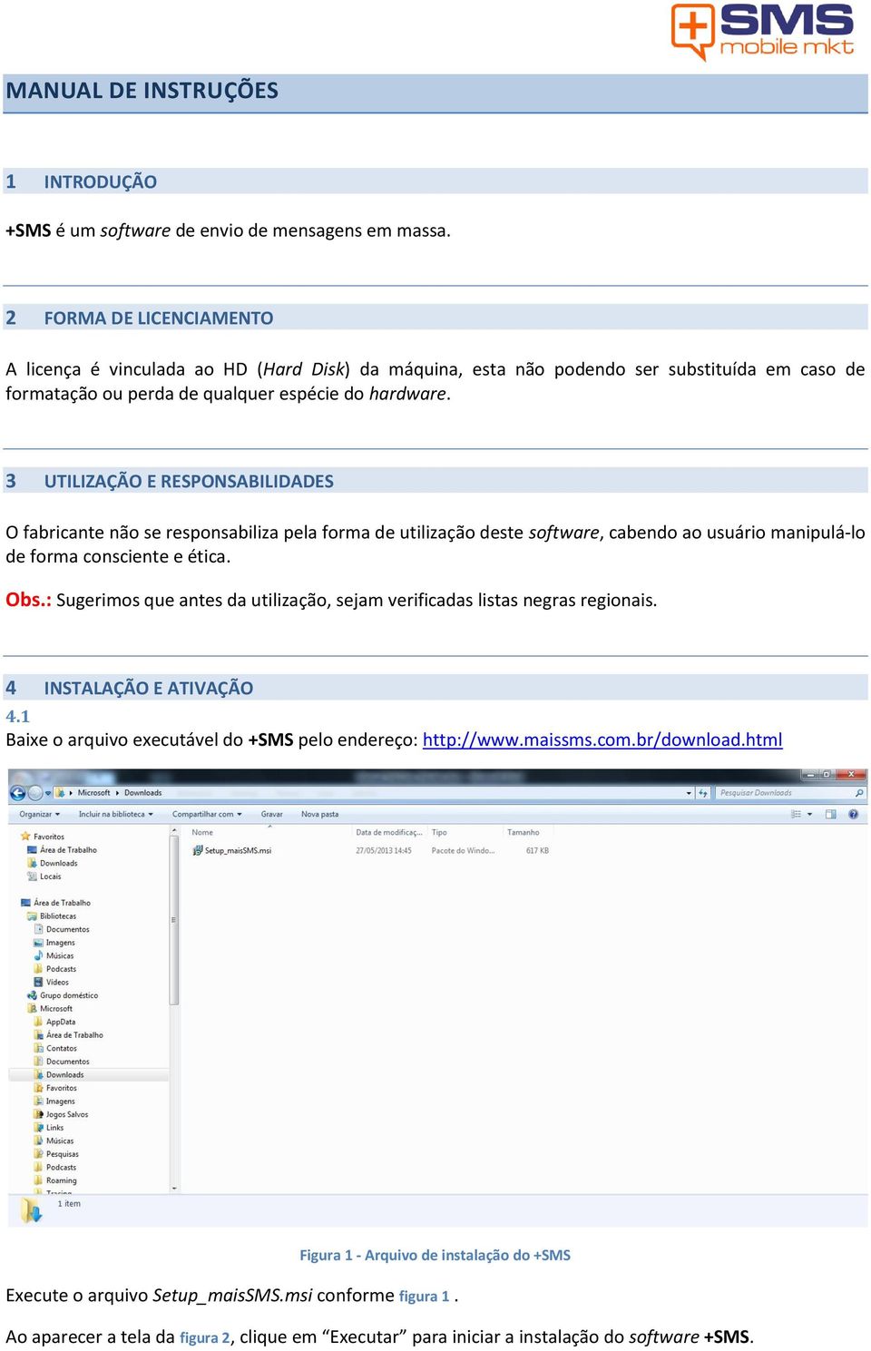 3 UTILIZAÇÃO E RESPONSABILIDADES O fabricante não se responsabiliza pela forma de utilização deste software, cabendo ao usuário manipulá-lo de forma consciente e ética. Obs.