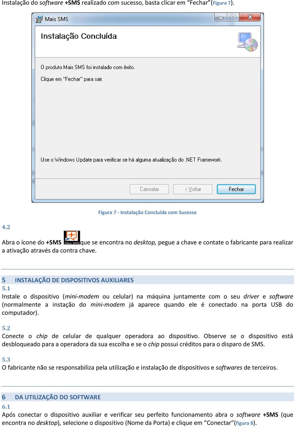 1 Instale o dispositivo (mini-modem ou celular) na máquina juntamente com o seu driver e software (normalmente a instação do mini-modem já aparece quando ele é conectado na porta USB do computador).