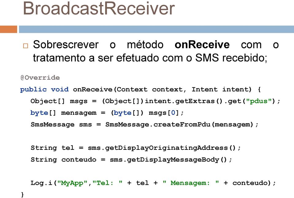 get("pdus"); byte[] mensagem = (byte[]) msgs[0]; SmsMessage sms = SmsMessage.