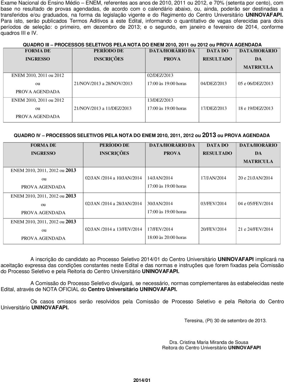 Para ist, serã publicads Terms Aditivs a este Edital, infrmand quantitativ de vagas ferecidas para dis períds de seleçã: primeir, em dezembr de 2013; e segund, em janeir e fevereir de 2014, cnfrme