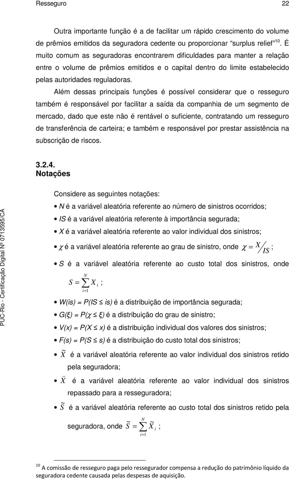 Além dessas principais funções é possível considerar que o resseguro também é responsável por facilitar a saída da companhia de um segmento de mercado, dado que este não é rentável o suficiente,