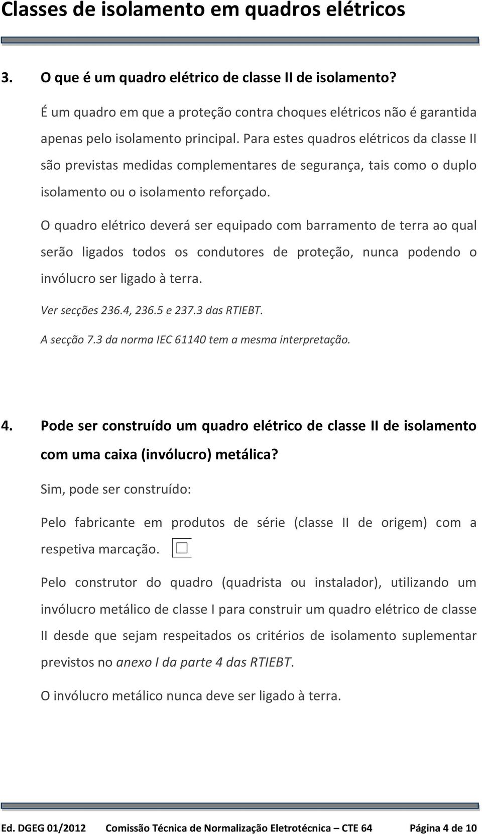 O quadro elétrico deverá ser equipado com barramento de terra ao qual serão ligados todos os condutores de proteção, nunca podendo o invólucro ser ligado à terra. Ver secções 236.4, 236.5 e 237.